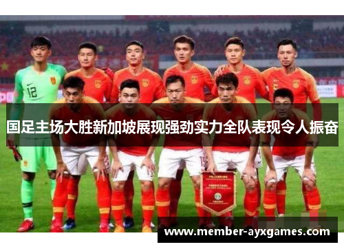 国足主场大胜新加坡展现强劲实力全队表现令人振奋