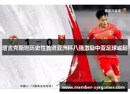 塔吉克斯坦历史性首进亚洲杯八强激励中亚足球崛起 塔吉克斯坦历史性首进亚洲杯八强激励中亚足球崛起